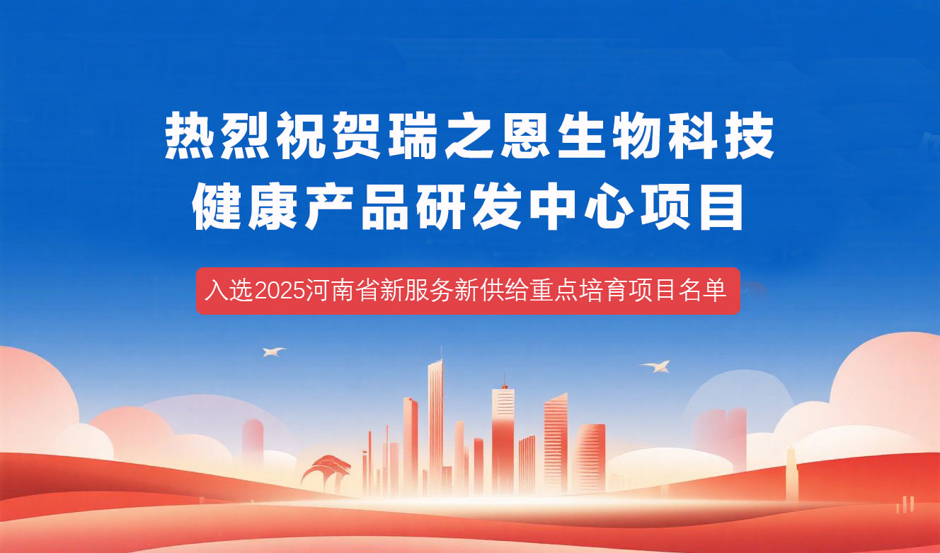 熱烈祝賀瑞之恩健康產(chǎn)品研發(fā)中心項(xiàng)目，入選“2025河南新服務(wù)新供給重點(diǎn)培育項(xiàng)目名單”！